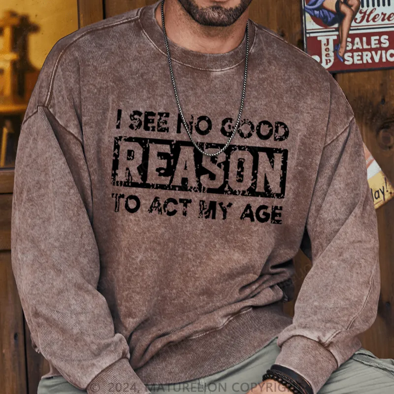 Maturelion Men's Sweatshirt I See No Good Reason To Act My Age Custom Sweatshirt