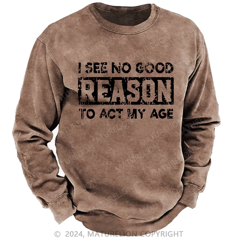 Maturelion Men's Sweatshirt I See No Good Reason To Act My Age Custom Sweatshirt