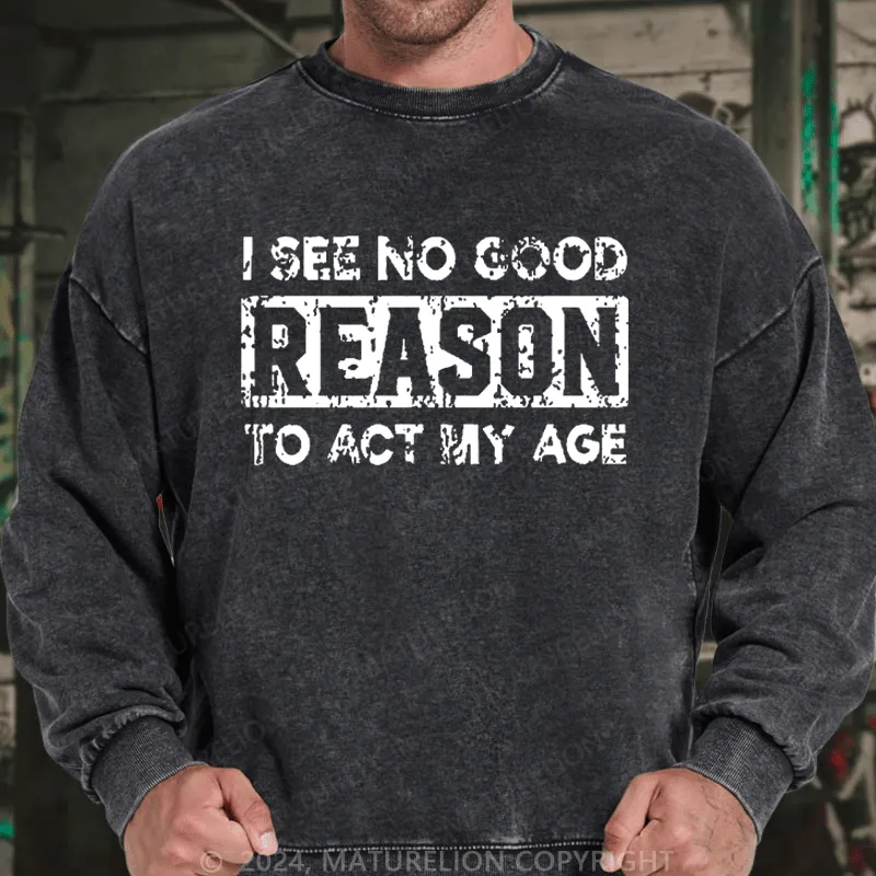 Maturelion Men's Sweatshirt I See No Good Reason To Act My Age Custom Sweatshirt