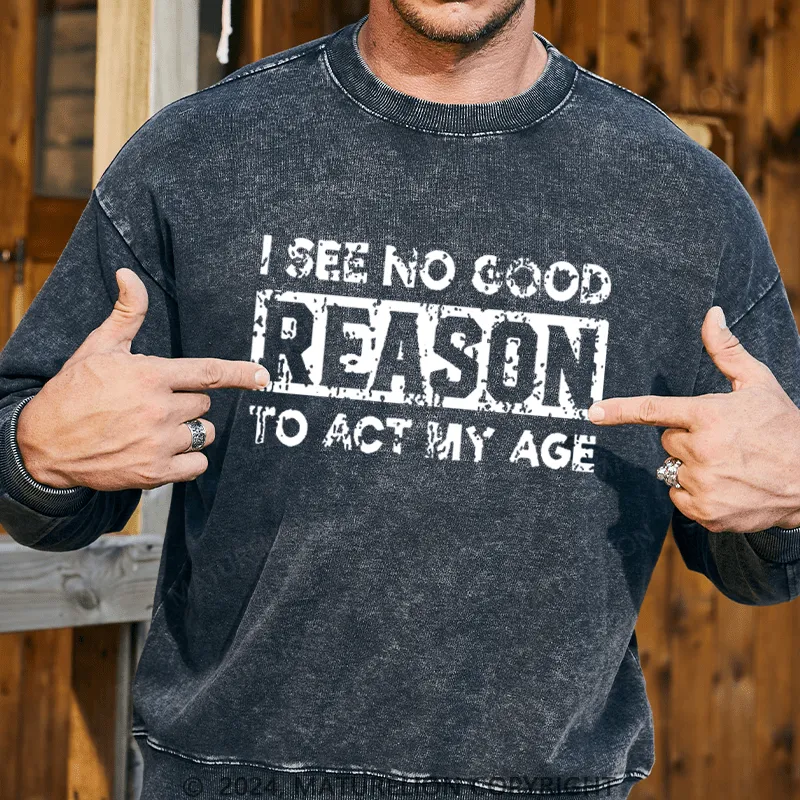 Maturelion Men's Sweatshirt I See No Good Reason To Act My Age Custom Sweatshirt