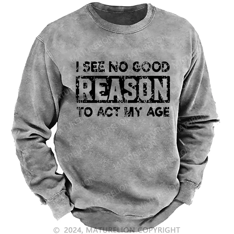 Maturelion Men's Sweatshirt I See No Good Reason To Act My Age Custom Sweatshirt